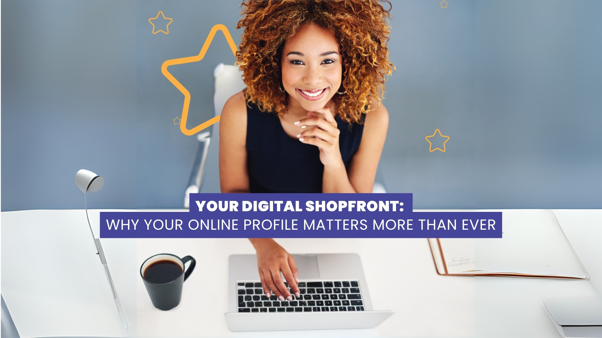 Your Digital Shopfront: Why Your Online Profile Matters More Than Ever